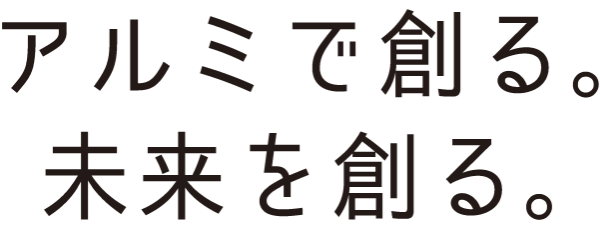 アルミで創る。未来を創る。